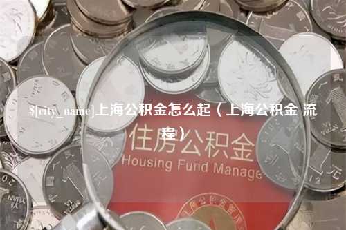 余姚上海公积金怎么起（上海公积金 流程）