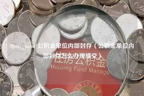 余姚公积金单位内部封存（公积金单位内部封存怎么办理续交）