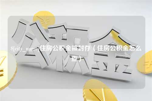 余姚住房公积金被封存（住房公积金怎么查）